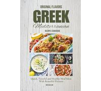 Original Flavors Greek Mediterranean Recipes Cookbook: Quick, Tasteful and Healthy Meal Ideas With Beautiful Pictures