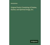 Original Poetry Consisting of Psalms, Hymns, and Spiritual Songs, Etc.
