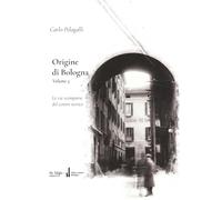 Origine di Bologna. Vol. 3: Le vie scomparse del Centre Storico