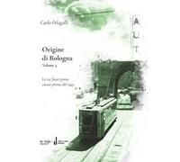 Origine di Bologna. Vol. 4: Le vie fuori porta create prima del 1945