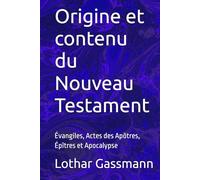 Origine et contenu du Nouveau Testament: Évangiles, Actes des Apôtres, Épîtres et Apocalypse