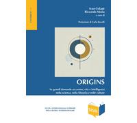 Origins. Le grandi domande su cosmo, vita e intelligenza nella scienza, nella fi