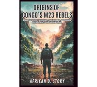 Origins of Congo’s M23 Rebels: Forces Behind the Conflict, From Local Militias to Global Interests: A Deep Dive into the Foundations,Power Struggles,and Resource Battles in Africa’s Most Volatile Regi
