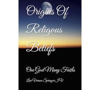Origins Of Religous Beliefs: One God Many Faiths
