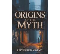 Origins of the Myth: Fact, Fiction, and Faith
