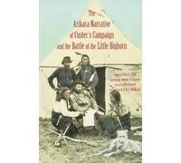 The Arikara Narrative of Custer's Campaign and the Battle of the Little Bighorn