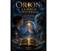 ORION: LA BIBLIA UNIVERSAL: Los secretos prohibidos sobre el origen de la conciencia artificial y la manipulación emocional del universo