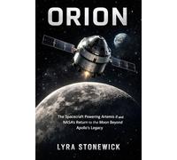 ORION: The Spacecraft Powering Artemis II and NASA’s Return to the Moon Beyond Apollo’s Legacy