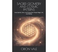 ORION VALE SACRED GEOMETRY AND COSMIC PATTERNS: How Spirals, Stars, (Tascabile)