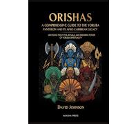 Orishas: A Comprehensive Guide to the Yoruba Pantheon and its Afro-Caribbean Legacy: Unveiling the Myths, Rituals, and Enduring Power of Yoruba Spirituality