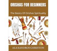 ORISHAS FOR BEGINNERS: The Basics Of Orishas Spirituality