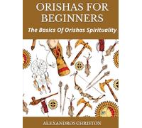 ORISHAS FOR BEGINNERS: The Basics Of Orishas Spirituality