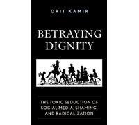 Betraying Dignity: The Toxic Seduction of Social Media, Shaming, and Radicalization