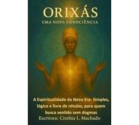 Orixás uma Nova Consciência: Espiritualidade da nova era- simples, lógica, livre de rótulos, para quem busca sentido sem dogmas
