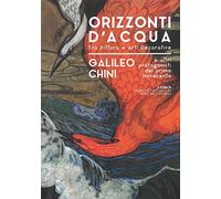 Orizzonti d'acqua. Galielo Chini e altri protagonisti del primo Novecento. Tra pittura e arti decorative. Catalogo della mostra (Pontedera, 8 Dicembre 2018-28 Aprile 2019). Ediz. illustrata