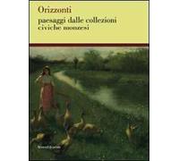 Orizzonti. Paesaggi dalle collezioni civiche monzesi. Catalogo della mostra (Monza, 14 marzo-3 maggio 2009)