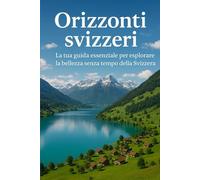 Orizzonti svizzeri: La tua guida essenziale per esplorare la bellezza senza tempo della Svizzera