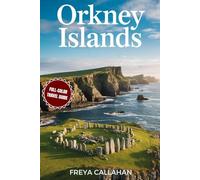 ORKNEY ISLANDS TRAVEL GUIDE: A Journey Through Time in Scotland’s Far North: Where Neolithic Mysteries Meet Wild Northern Beauty (FULL-COLOR)