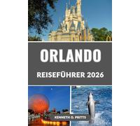 ORLANDO REISEFÜHRER 2026: Entdecken Sie das Beste von Orlando: Der ultimative Insider-Guide zu Disney, Universal, SeaWorld und mehr
