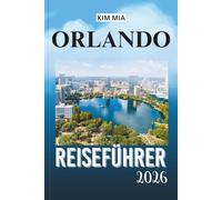 ORLANDO REISEFÜHRER 2026: Entfesseln Sie die Magie von Themenparks, Naturwundern und lebendiger Kultur mit Expertentipps und Insiderwissen für eine unvergessliche Reise.