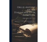 Orllie Antoine C De T Orllie-Antoine 1Er, Roi D'araucanie Et De Pat (Tascabile)