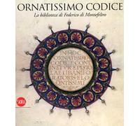 Ornatissimo codice. La biblioteca di Federico di Montefeltro. Ediz. illustrata