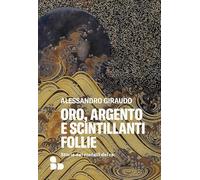 Oro, argento e scintillanti follie. Storie dei metalli dei re