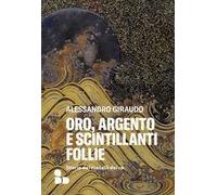 Oro, argento e scintillanti follie. Storie dei metalli dei re