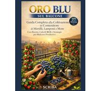 ORO BLU SUL BALCONE: Guida Completa alla Coltivazione di Mirtilli, Lamponi e More in Contenitore - Con 27 Ricette, Calcoli ROI e Strategie per Balconi Produttivi