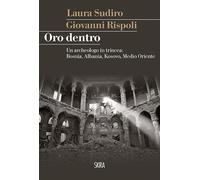 Oro dentro. Un archeologo in trincea: Bosnia, Albania, Kosovo, Medio Orien...