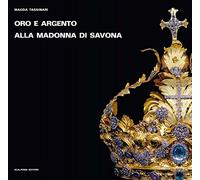 Oro e argento alla Madonna di Savona. Doni preziosi da Roma e da Parigi. Ediz. illustrata