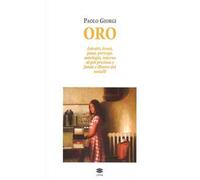 Oro. Estratti, brani, passi, pericopi, antologia, intorno al più prezioso e fatale e illustre dei metalli