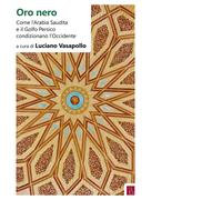 Oro nero. Come l'Arabia Saudita e il Golfo Persico condizionano l