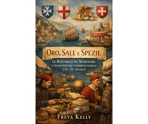 Oro, Sale e Spezie: Le Repubbliche Marinare e l’Invenzione del Commercio Globale (XI-XV secolo)