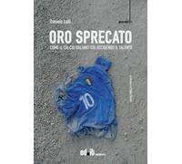 Oro sprecato. Come il calcio italiano sta uccidendo il talento - Lalli Daniele