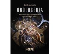 Orologeria. Manuale di riparazione e restauro: dalla teoria alla pratica
