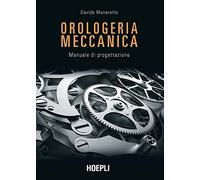 Orologeria meccanica - [Casa Editrice Libraria Ulrico Hoepli]