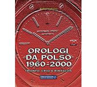 Orologi da polso 1960-2000. Trionfo, crisi e rinascita. Ediz. a colori