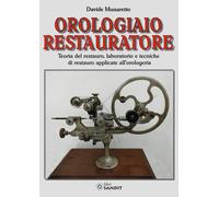 Orologiaio restauratore. Teoria del restauro, laboratorio e tecniche di re...