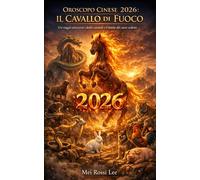 OROSCOPO CINESE 2026: IL CAVALLO DI FUOCO: Un viaggio attraverso i dodici animali e il battito del cuore ardente