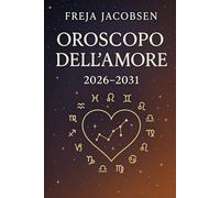 OROSCOPO DELL’ AMORE 2026/2031: Con le tabelle segrete delle combinazioni ideali e pessime segno per segno, anno per anno