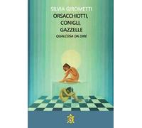 Libri Girometti Silvia - Orsacchiotti, Conigli, Gazzelle. Qualcosa Da Dire