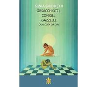 Libri Girometti Silvia - Orsacchiotti, Conigli, Gazzelle. Qualcosa Da Dire