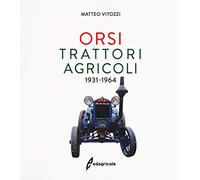 Orsi. Trattori agricoli 1931-1964. Ediz. a colori