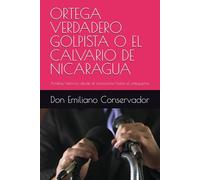 ORTEGA VERDADERO GOLPISTA O EL CALVARIO DE NICARAGUA: Análisis histórico desde el somocismo hasta el orteguismo