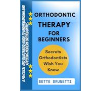 ORTHODONTIC THERAPY FOR BEGINNERS: A Practical And Illustrated Guide To Understanding And Applying Modern Orthodontics