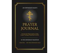 Orthodox Prayer Journal for Men: A 26-W uided Journey Through Daily Prayer, Fasting, the Jesus Prayer & the Liturgical Calendar - Traditional Orthodox Christian Edition