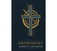 ORTHODOXY: A Classic Defense of the Christian Faith by Gilbert K. Chesterton