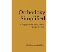 Orthodoxy Simplified: A Beginner's Guide to the Ancient Faith