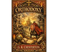 Orthodoxy: The Complete Original 1908 Edition - A Timeless Christian Masterpiece Exploring Faith, Truth, Reason, and the Intellectual Defense of ... Philosophy, Human Nature, Spiritual Identity,